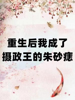 重生后我成了摄政王的朱砂痣全文免费阅读