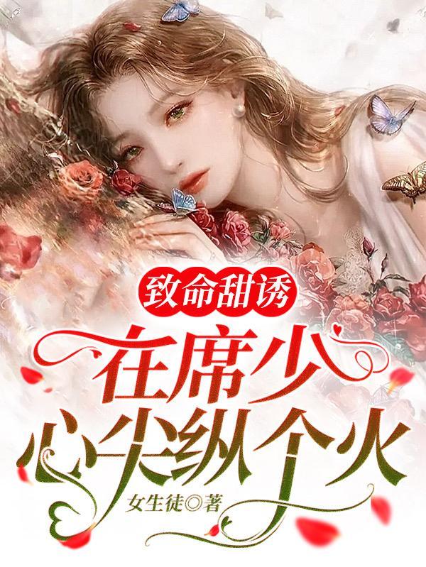 致命甜诱在席少心尖纵个火完本
